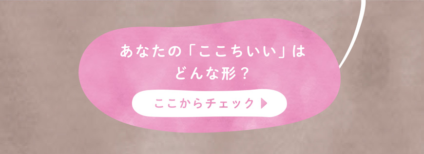 あなたの「ここちいい」はどんな形?